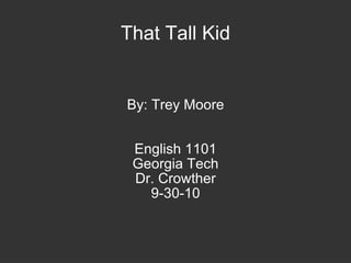 That Tall Kid By: Trey Moore English 1101 Georgia Tech Dr. Crowther 9-30-10 