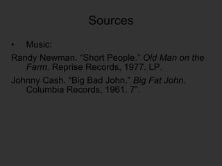Sources Music: Randy Newman. “Short People.”  Old Man on the Farm . Reprise Records, 1977. LP. Johnny Cash. “Big Bad John.”  Big Fat John . Columbia Records, 1961. 7”. 