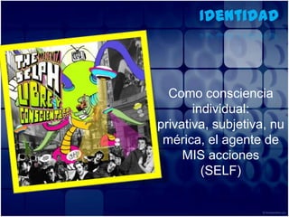 IdentidadComo consciencia individual: privativa, subjetiva, numérica, el agente de MIS acciones(SELF)
