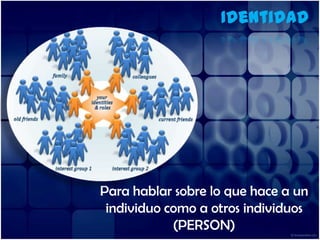 IdentidadPara hablar sobre lo que hace a un individuo comoa otros individuos (PERSON)