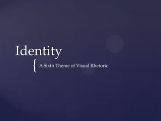 Identity
  {   A Sixth Theme of Visual Rhetoric
 