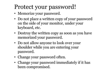 Protect your password! <ul><li>Memorize your password. </li></ul><ul><li>Do not place a written copy of your password on t...