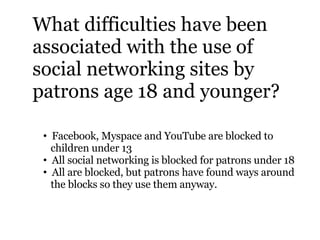 What difficulties have been associated with the use of social networking sites by patrons age 18 and younger? <ul><li>Face...