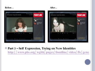 Part 3 – Self Expression, Trying on New Identities http://www.pbs.org/wgbh/pages/frontline/video/flv/generic.html?s=frol02p4e&continuous=1 Before…  After… 