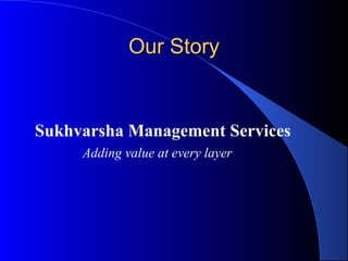 Sukhvarsha Management Services
Adding value at every layer
Our StoryOur Story
 