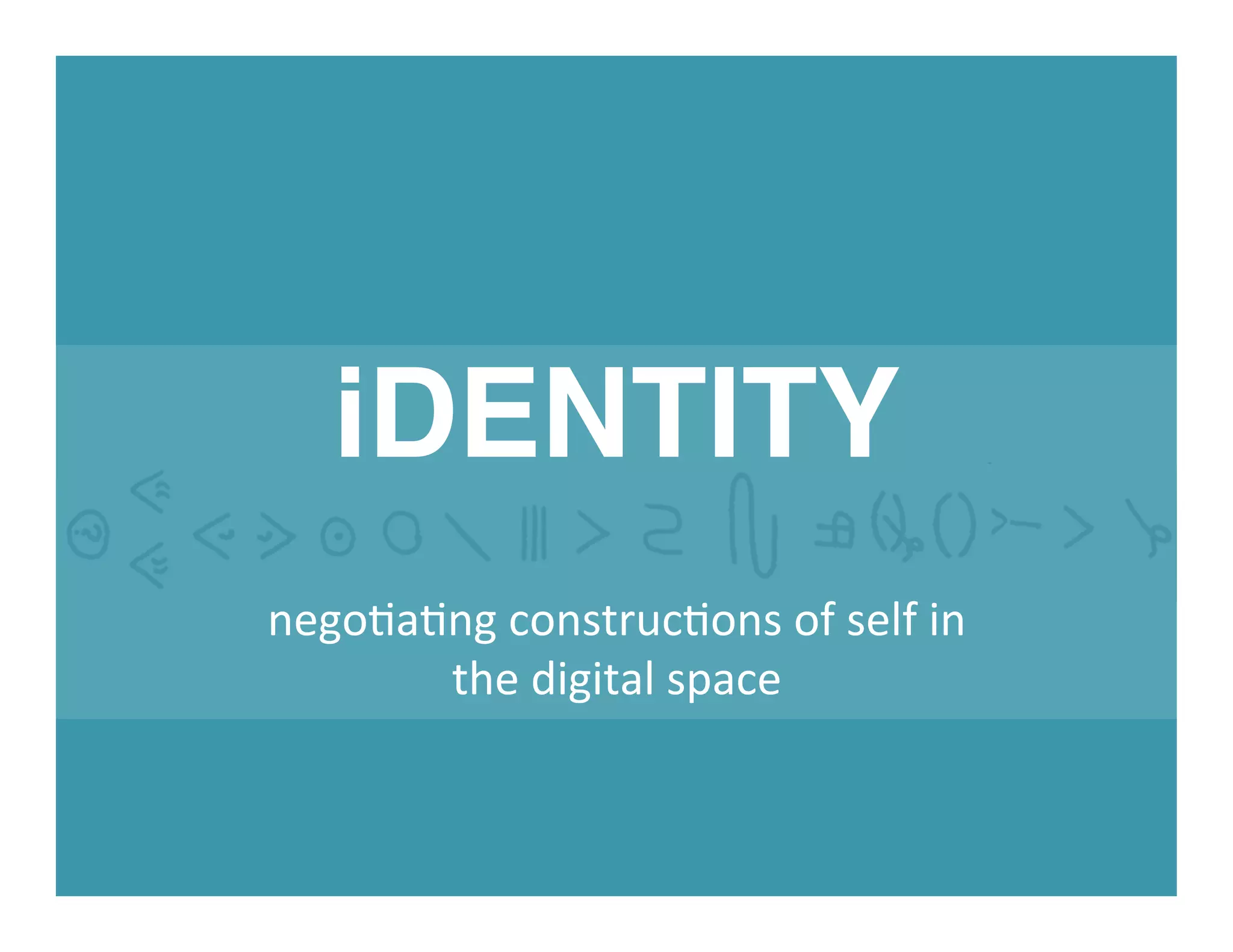 iDENTITY!
nego%a%ng	
  construc%ons	
  of	
  self	
  in	
  
the	
  digital	
  space	
  	
  
 