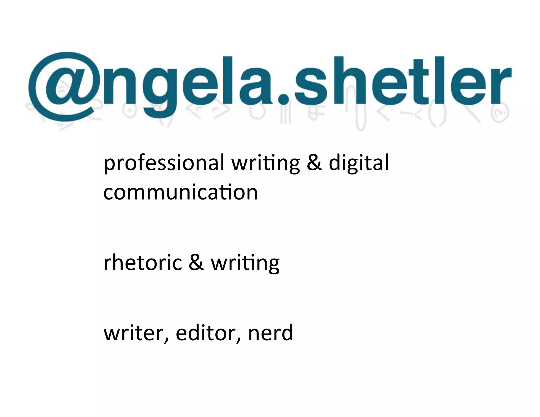 professional	
  wri%ng	
  &	
  digital	
  
communica%on	
  
	
  
rhetoric	
  &	
  wri%ng	
  
	
  
writer,	
  editor,	
  nerd	
  
 