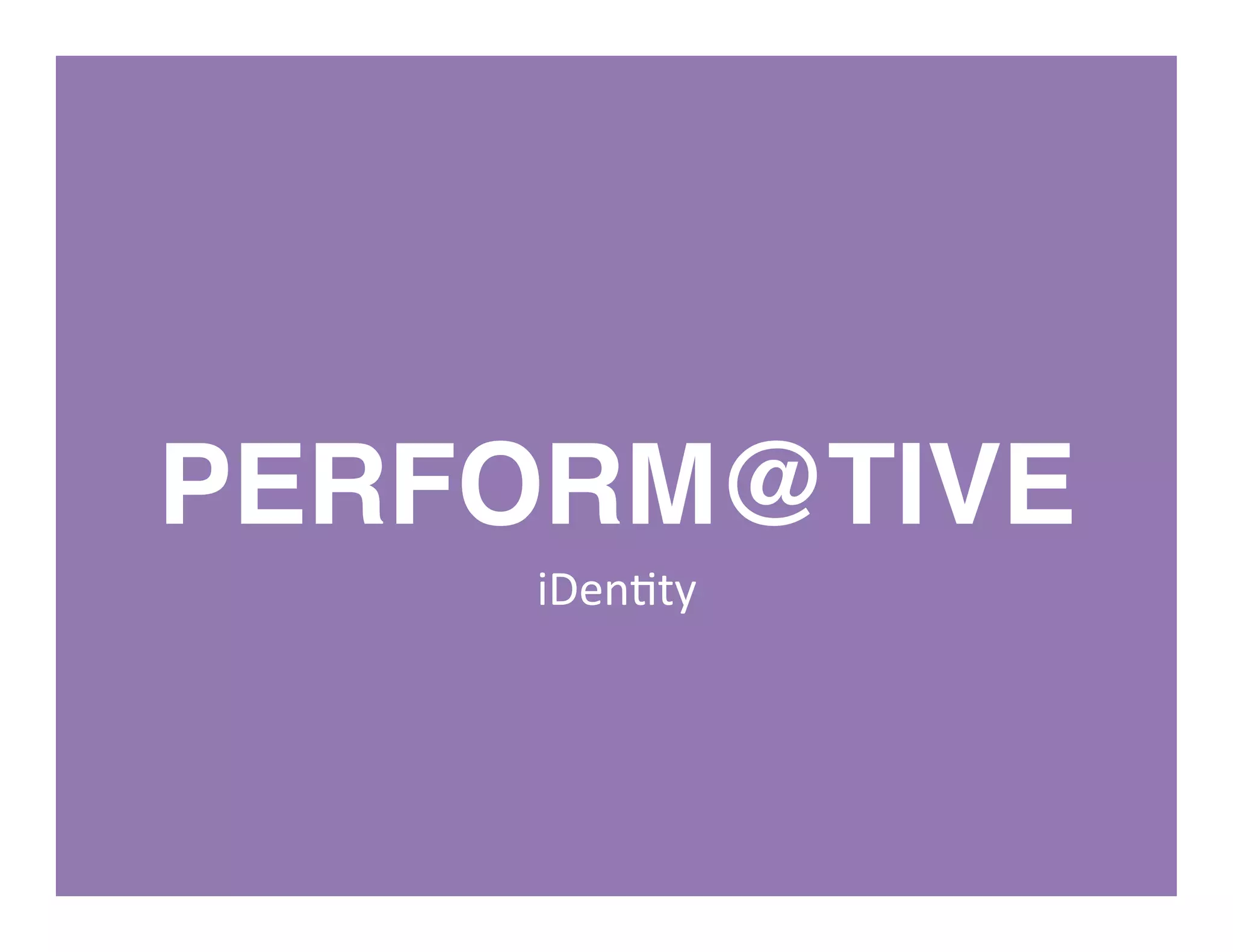 PERFORM@TIVE!
iDen%ty	
  
 