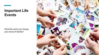 Important Life
Events
What life events can change
your sense of identity?
 