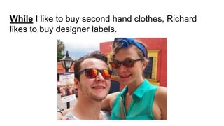 While I like to buy second hand clothes, Richard
likes to buy designer labels.
 