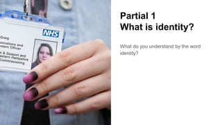 Partial 1
What is identity?
What do you understand by the word
identity?
 
