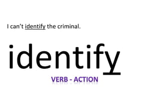 I can’t identify the criminal.
identify
 