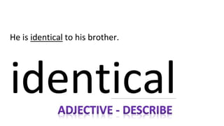 He is identical to his brother.
identical
 