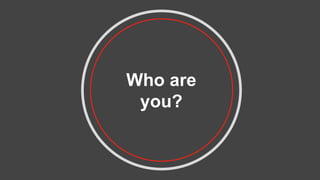 Who are
you?
 