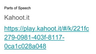 Parts of Speech
Kahoot.it
https://play.kahoot.it/#/k/221fc
279-0981-403f-8117-
0ca1c028a048
 