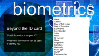 Beyond the ID card
What information is on your ID?
What other information can be used
to identify you?
Name
Address
Date of Birth / Age
Date of Emission
Expiry Date
Sex / Gender
State
Photo
ID Number
Major
Fingerprint
Signature
Nationality
Blood type
CURP
Phone number
 