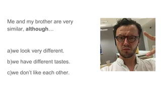 Me and my brother are very
similar, although…
a)we look very different.
b)we have different tastes.
c)we don’t like each other.
 