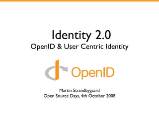 Identity 2.0
OpenID & User Centric Identity




          Martin Strandbygaard
   Open Source Days, 4th October 2008
 