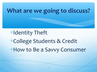 ∗Identity Theft
∗College Students & Credit
∗How to Be a Savvy Consumer
What are we going to discuss?
3
 