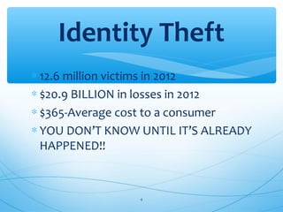∗ 12.6 million victims in 2012
∗ $20.9 BILLION in losses in 2012
∗ $365-Average cost to a consumer
∗ YOU DON’T KNOW UNTIL IT’S ALREADY
HAPPENED!!
Identity Theft
4
 