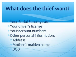 ∗Your Social Security card
∗Your driver’s license
∗Your account numbers
∗Other personal information:
∗Address
∗Mother’s maiden name
∗DOB
What does the thief want?
6
 