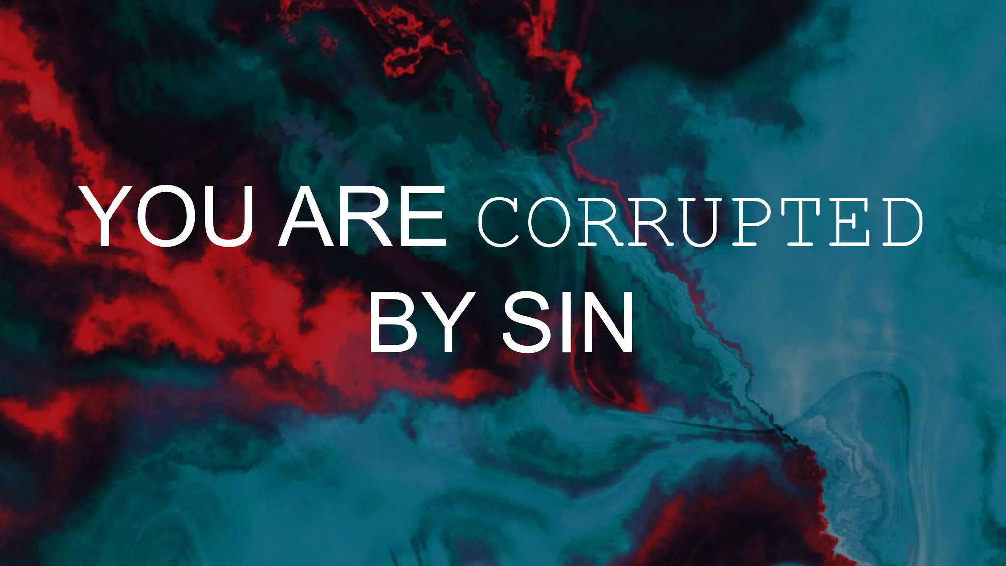 YOU ARE CORRUPTED
BY SIN