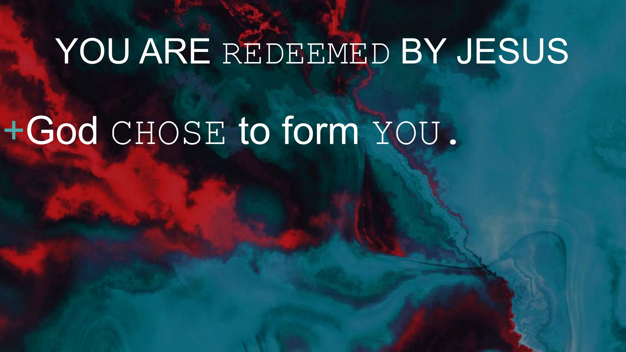 YOU ARE REDEEMED BY JESUS
+God CHOSE to form YOU.