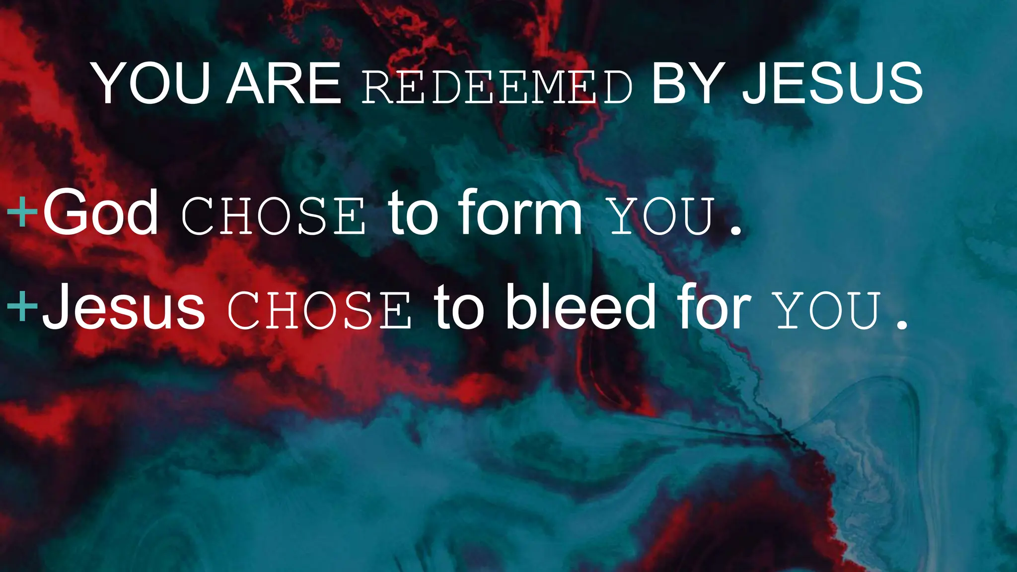 YOU ARE REDEEMED BY JESUS
+God CHOSE to form YOU.
+Jesus CHOSE to bleed for YOU.