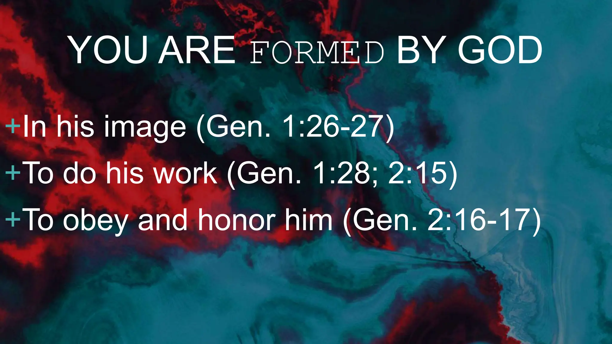 YOU ARE FORMED BY GOD
+In his image (Gen. 1:26-27)
+To do his work (Gen. 1:28; 2:15)
+To obey and honor him (Gen. 2:16-17)