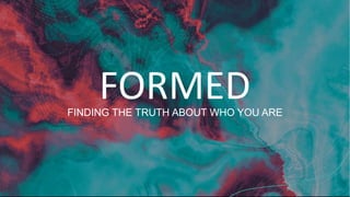 FORMED
FINDING THE TRUTH ABOUT WHO YOU ARE
 