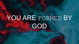 YOU ARE FORMED BY
GOD
 