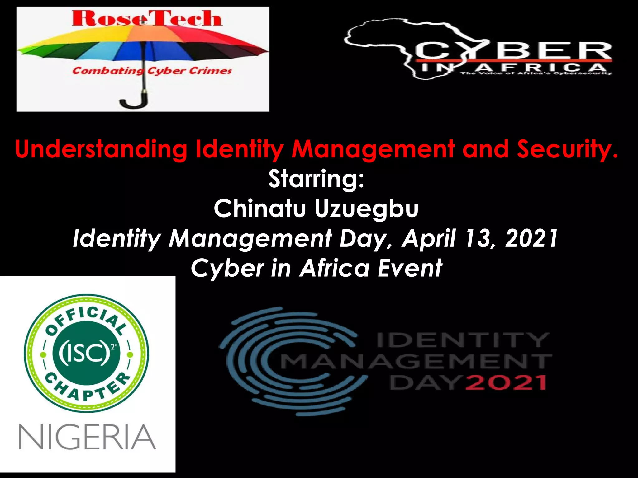 Understanding Identity Management and Security.
Starring:
Chinatu Uzuegbu
Identity Management Day, April 13, 2021
Cyber in Africa Event
 