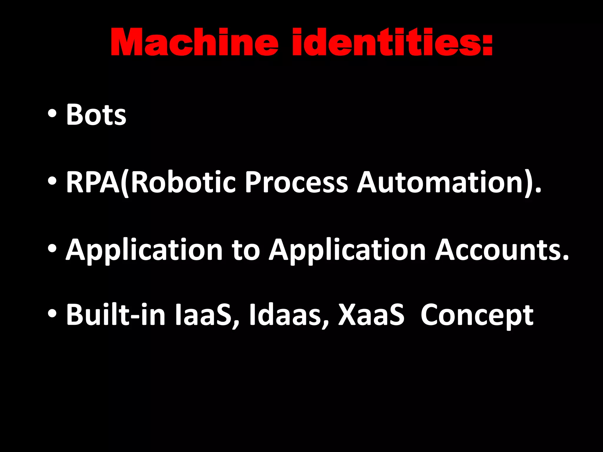 • Bots
• RPA(Robotic Process Automation).
• Application to Application Accounts.
• Built-in IaaS, Idaas, XaaS Concept
Machine identities:
 