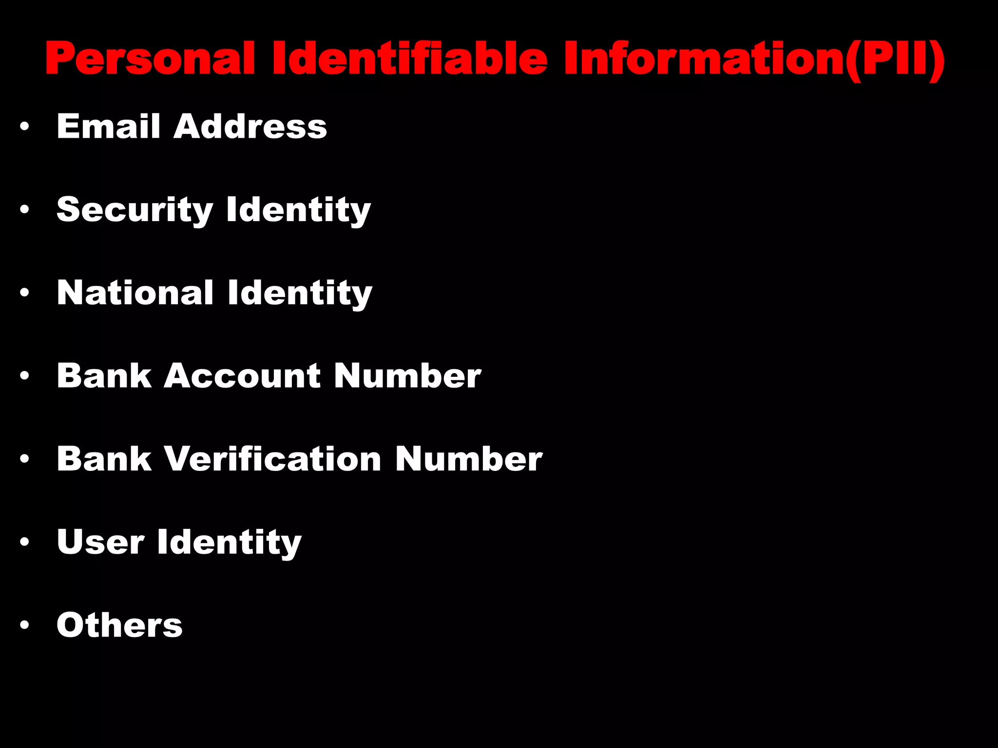 Personal Identifiable Information(PII)
• Email Address
• Security Identity
• National Identity
• Bank Account Number
• Bank Verification Number
• User Identity
• Others
 