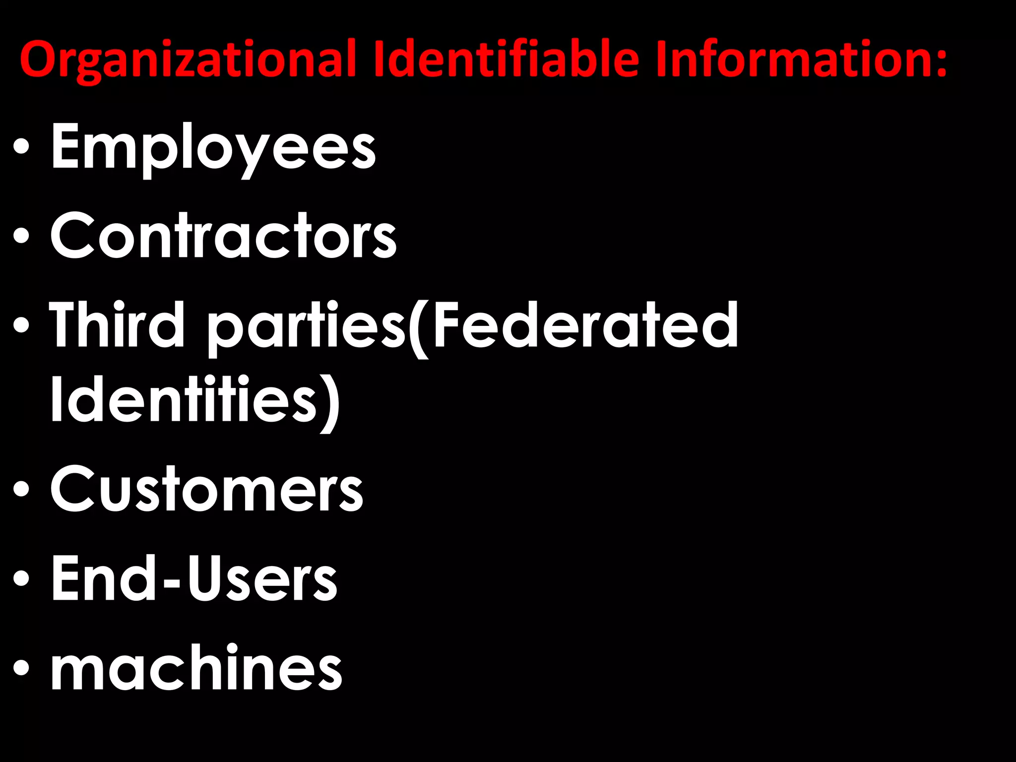 Organizational Identifiable Information:
• Employees
• Contractors
• Third parties(Federated
Identities)
• Customers
• End-Users
• machines
 