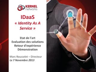 IDaaS
« Identity As A
Service »
Etat de l'art
Evaluation des solutions
Retour d'expérience
Démonstration
Marc Rousselet – Directeur
Le 7 Novembre 2013
 