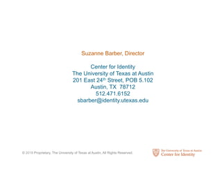 © 2018 Proprietary, The University of Texas at Austin, All Rights Reserved.
Suzanne Barber, Director
Center for Identity
The University of Texas at Austin
201 East 24th Street, POB 5.102
Austin, TX 78712
512.471.6152
sbarber@identity.utexas.edu
 