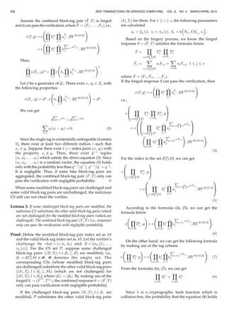 Assume the combined block-tag pair ð ^F; TÞ is forged
and it can pass the verification, where ^F ¼ ð ^F1; . . . ; ^FsÞ, i.e.,
eðT; gÞ ¼ e
Yc
i¼1
hai
i
Ys
j¼1
u
^Fj
j ; RY HðID;RÞ
!
¼ e
Yc
i¼1
hai
i
Ys
j¼1
u
Pc
i¼1
ai
^Fvij
j ; RY HðID;RÞ
!
:
Then,
Yc
i¼1
e Tvi
; gð Þai
¼
Yc
i¼1
e hi
Ys
j¼1
u
^Fvij
j ; RY HðID;RÞ
!ai
:
Let d be a generator of G2. There exist xi; yi 2 Zq with
the following properties:
e Tvi
; gð Þ ¼ dxi
; e hi
Ys
j¼1
u
^Fvij
j ; RY HðID;RÞ
!
¼ dyi
:
We can get
d
Pc
i¼1
aixi
¼ d
Pc
i¼1
aiyi
Xc
i¼1
aiðxi À yiÞ ¼ 0: (3)
Since the single tag is existentially unforgeable (Lemma
1), there exist at least two different indices i such that
xi 6¼ yi. Suppose there exist s c index pairs ðxi; yiÞ with
the property xi 6¼ yi. Then, there exist qsÀ1
tuples
ða1; a2; . . . ; acÞ which satisfy the above equation (3). Since
ða1; a2; . . . ; acÞ is a random vector, the equation (3) holds
only with the probability less than qsÀ1
=qc
qcÀ1
=qc
¼ qÀ1
.
It is negligible. Thus, if some fake block-tag pairs are
aggregated, the combined block-tag pair ð ^F; TÞ only can
pass the verification with negligible probability. Ì
When some modified block-tag pairs are challenged and
some valid block-tag pairs are unchallenged, the malicious
CS still can not cheat the verifier.
Lemma 3. If some challenged block-tag pairs are modified, the
malicious CS substitutes the other valid block-tag pairs (which
are not challenged) for the modified block-tag pairs (which are
challenged). The combined block-tag pair ð ^F; TÞ (i.e., response)
only can pass the verification with negligible probability.
Proof. Define the modified block-tag pair index set as M
and the valid block-tag index set as M. Let the verifier’s
challenge be chal ¼ ðc; k1; k2Þ and S ¼ fk1
ð1Þ; . . . ;
k1
ðcÞg. For the CS set P, suppose some challenged
block-tag pairs fðFl; TlÞ; l 2 S1  Sg are modified, i.e.,
S1 ¼ S
T
M 6¼ F. F denotes the empty set. The
corresponding CSs (whose modified block-tag pairs
are challenged) substitute the other valid block-tag pairs
fðF^l; T^lÞ; ^l 2 S2  Mg (which are not challenged) for
fðFl; TlÞ; l 2 S1g where jS1j ¼ jS2j. By making use of the
forged i ¼ ð ^F
ðiÞ
; TðiÞ
Þ, the combined response  ¼ ð ^F; TÞ
only can pass verification with negligible probability.
If the challenged block-tag pairs ðFl; TlÞ; l 2 S1 are
modified, P substitutes the other valid block-tag pairs
ðF^l; T^lÞ for them. For 1 i c, the following parameters
are calculated
ai ¼ fk2
ðiÞ; vi ¼ k1
ðiÞ; hi ¼ h Nvi
; CSlvi
; vi
 
:
Based on the forgery process, we know the forged
response  ¼ ð ^F; TÞ satisfies the formulas below
T ¼
Y
vi2S
T M
Tai
vi
Y
vi2S2
Tai
vi
^Fj ¼
X
vi2S
T M
aiFvij þ
X
vi2S2
aiFvij; 1 j s
where ^F ¼ ð ^F1; ^F2; . . . ; ^FsÞ.
If the forged response  can pass the verification, then
eðT; gÞ ¼ e
Yc
i¼1
hai
i
Ys
j¼1
u
^Fj
j ; RY HðID;RÞ
!
i.e.,
e
Y
vi2S
T M
Tai
vi
Y
vi2S2
Tai
vi
; g
0
B
@
1
C
A
¼ e
Y
vi2S
T M
hai
i
Ys
j¼1
u
P
vi2S
T M
aiFvij
j
0
B
@
1
C
A
0
B
@
Á
Y
vi2S1
hai
i
Ys
j¼1
u
P
vi2S2
aiFvij
j
!
; RY HðID;RÞ
!
:
(4)
For the index in the set S
T M, we can get
e
Y
vi2S
T M
Tai
vi
; g
0
B
@
1
C
A
¼ e
Y
vi2S
T M
hai
i
Ys
j¼1
u
P
vi2S
T M
aiFvij
j ; RY HðID;RÞ
0
B
@
1
C
A:
(5)
According to the formulas (4), (5), we can get the
formula below
e
Y
vi2S2
Tai
vi
; g
!
¼ e
Y
vi2S1
hai
i
Ys
j¼1
u
P
vi2S2
aiFvij
j ; RY HðID;RÞ
!
:
(6)
On the other hand, we can get the following formula
by making use of the tag scheme
e
Y
vi2S2
Tai
vi
;g
!
¼ e
Y
vi2S2
hai
i
Ys
j¼1
u
P
vi2S2
aiFvij
j ; RY HðID;RÞ
!
: (7)
From the formulas (6), (7), we can get
Y
vi2S1
hai
i ¼
Y
vi2S2
hai
i : (8)
Since h is a cryptographic hash function which is
collision-free, the probability that the equation (8) holds
IEEE TRANSACTIONS ON SERVICES COMPUTING, VOL. 8, NO. 2, MARCH-APRIL 2015338
 