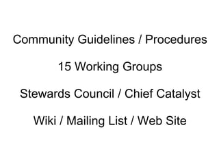 Community Guidelines / Procedures 15 Working Groups Stewards Council / Chief Catalyst Wiki / Mailing List / Web Site 