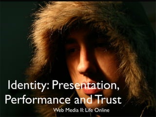 Identity: Presentation,
Performance and Trust
         Web Media II: Life Online
