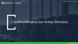27 octobre 2022 - PARIS
L’authentification sur Active Directory
Identity Days 2022
27 octobre 2022 - PARIS
 
