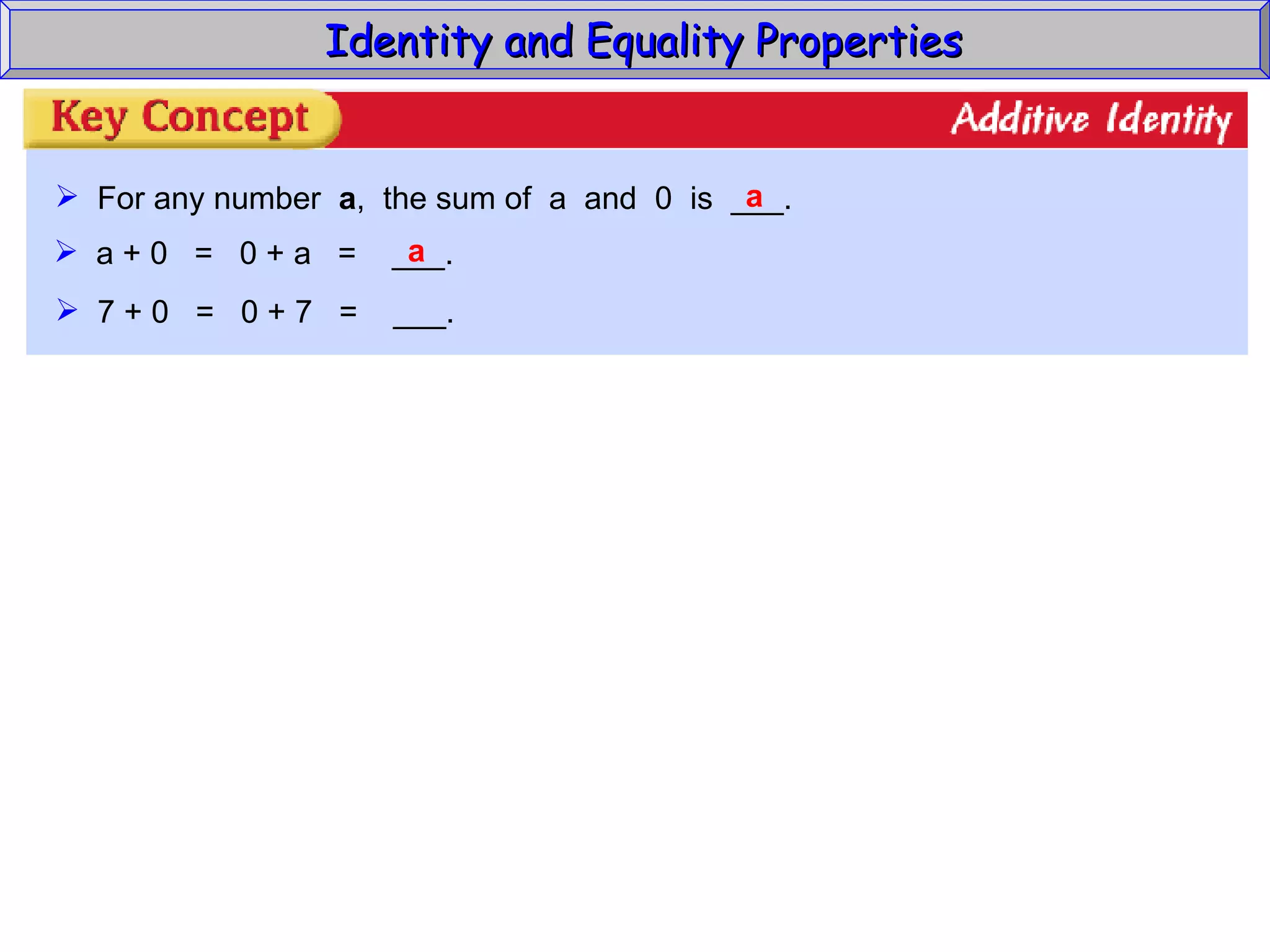 Identity and Equality Properties For any number  a ,  the sum of  a  and  0  is  ___. a a + 0  =  0 + a  =  ___. a 7 + 0  =  0 + 7  =  ___. 