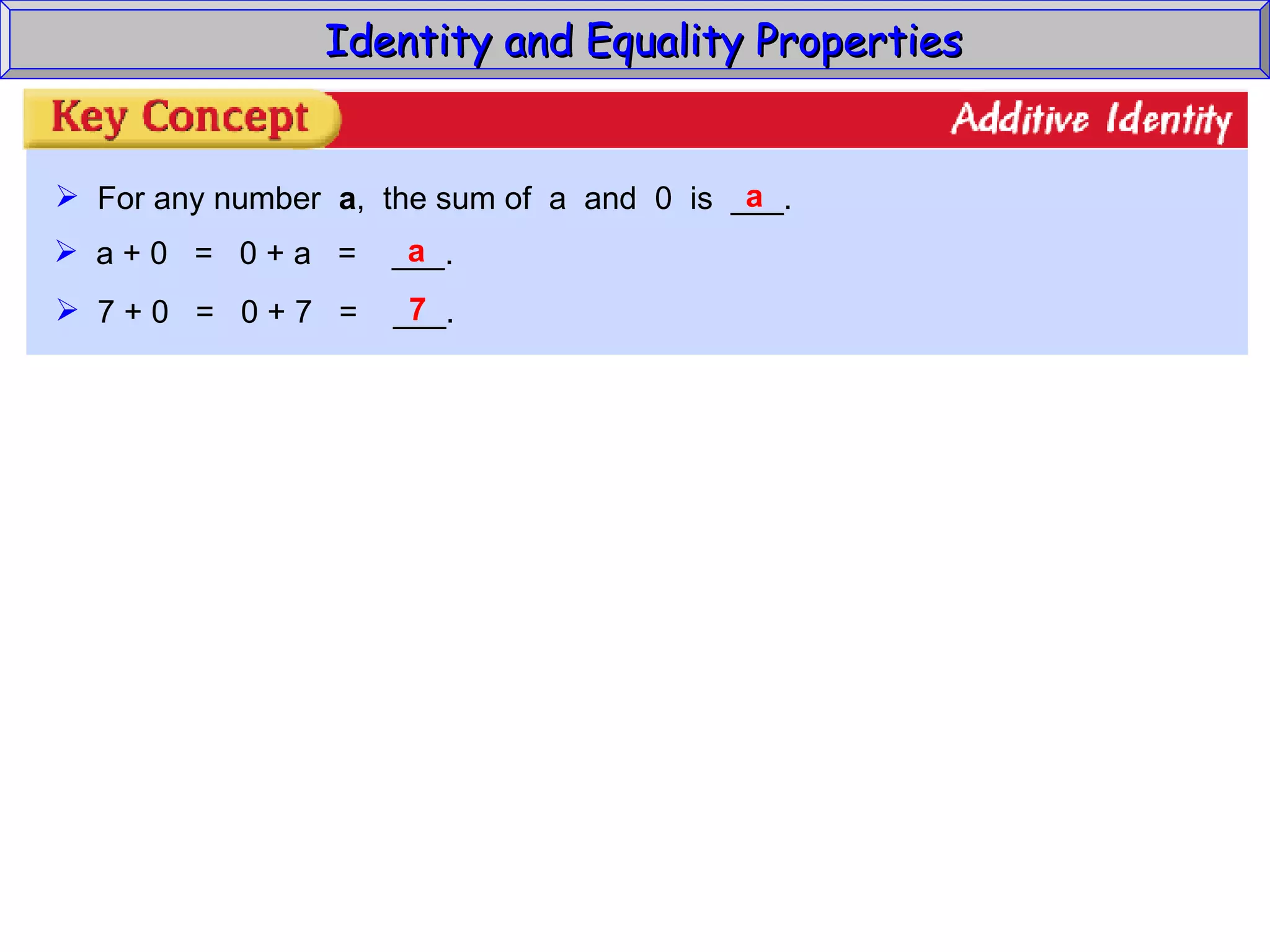 Identity and Equality Properties For any number  a ,  the sum of  a  and  0  is  ___. a a + 0  =  0 + a  =  ___. a 7 + 0  =  0 + 7  =  ___. 7 