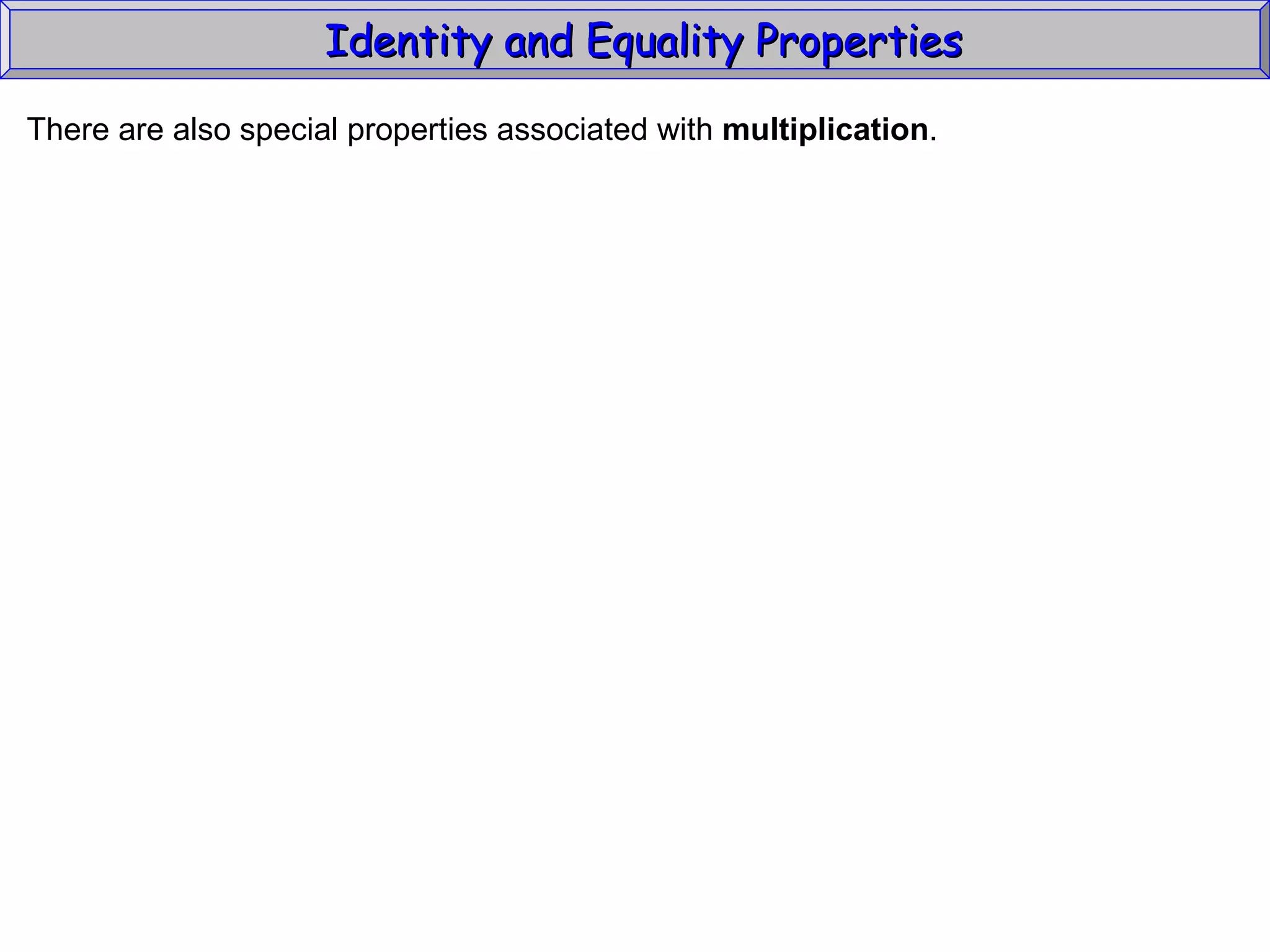 Identity and Equality Properties There are also special properties associated with  multiplication .  