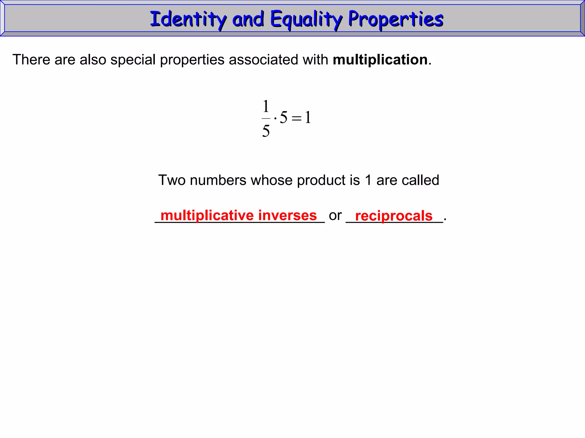 Identity and Equality Properties There are also special properties associated with  multiplication .  Two numbers whose product is 1 are called _____________________ or ____________. multiplicative inverses reciprocals 