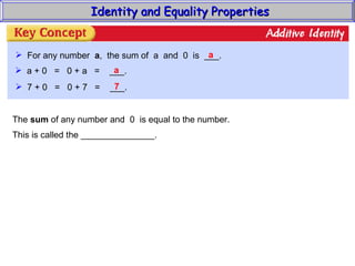 Identity and Equality Properties For any number  a ,  the sum of  a  and  0  is  ___. a a + 0  =  0 + a  =  ___. a 7 + 0  =  0 + 7  =  ___. 7 The  sum  of any number and  0  is equal to the number. This is called the _______________. 