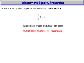 Identity and Equality Properties There are also special properties associated with  multiplication .  Two numbers whose product is 1 are called _____________________ or ____________. multiplicative inverses reciprocals 