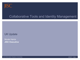 Collaborative Tools and Identity Management UK Update Nicole Harris JISC Executive 