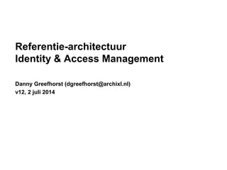 Referentie-architectuur
Identity & Access Management
Danny Greefhorst (dgreefhorst@archixl.nl)
v12, 2 juli 2014
 