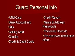 Guard Personal Info ATM Card Bank Account Info Bills Calling Card Checks Credit & Debit Cards Credit Report Name & Address Passwords Personnel Records Pre-approved credit card offers 